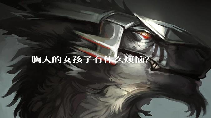 胸大的女孩子有什么烦恼？