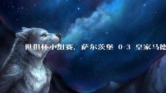 世俱杯小组赛，萨尔茨堡 0-3 皇家马德里，如何评价本场比赛？