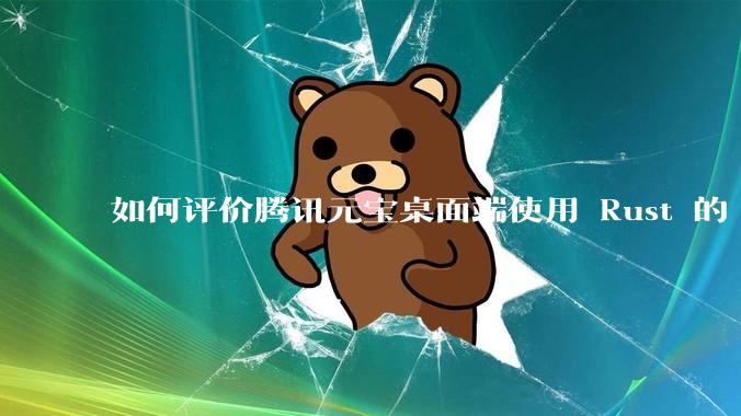 如何评价腾讯元宝桌面端使用 Rust 的 Tauri 框架？