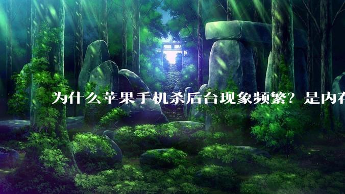 为什么苹果手机杀后台现象频繁？是内存不够、后台管理严格还是其他原因呢？