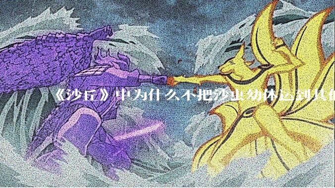 《沙丘》中为什么不把沙虫幼体运到其他星球去生产香料？