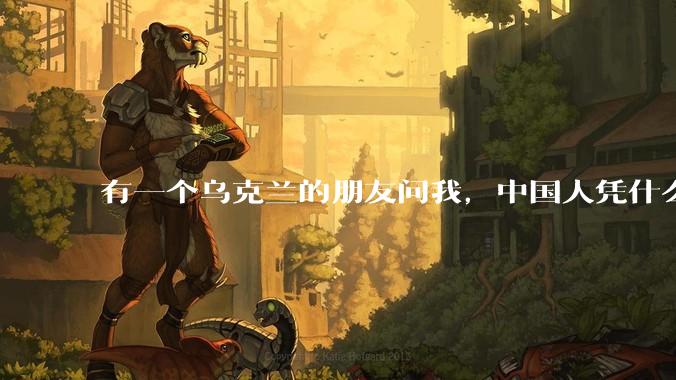 有一个乌克兰的朋友问我，中国人凭什么能享受和平，我该怎么说？