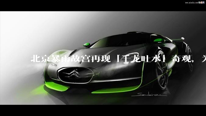 北京暴雨故宫再现「千龙吐水」奇观，为什么故宫古老排水系统历经六百年仍能正常运作？有哪些特别之处？
