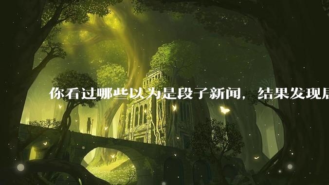 你看过哪些以为是段子新闻，结果发现居然是真的？