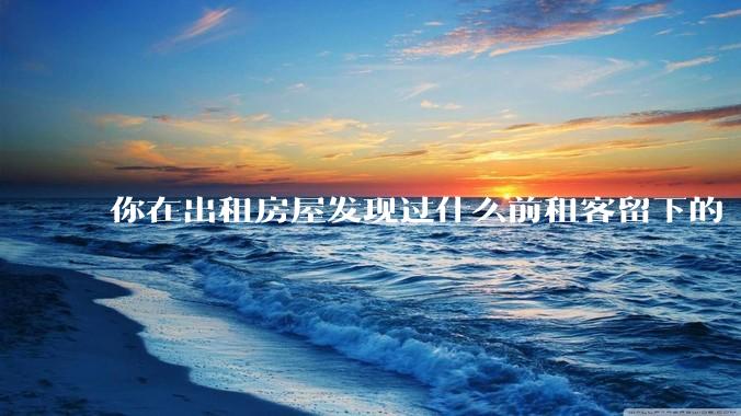 你在出租房屋发现过什么前租客留下的“宝藏”？