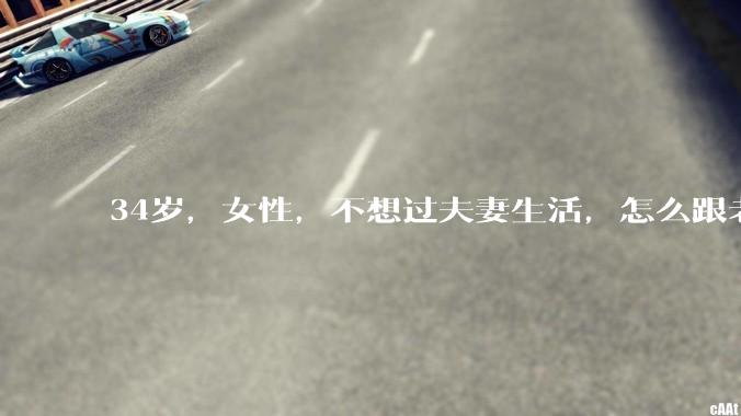 34岁，女性，不想过夫妻生活，怎么跟老公沟通效果更好？