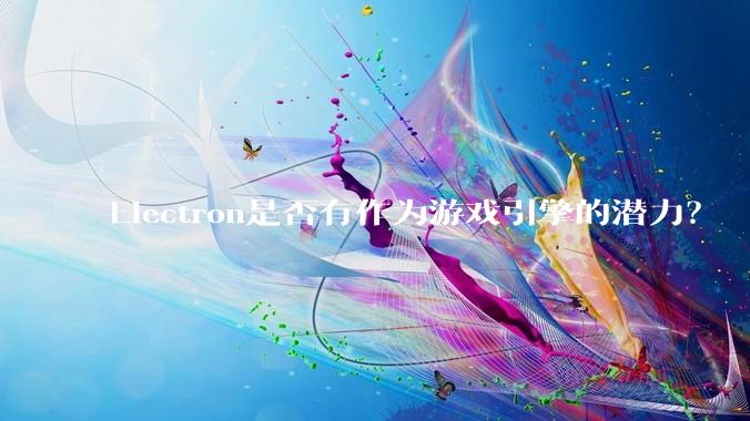 Electron是否有作为游戏引擎的潜力？
