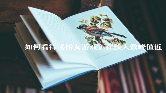 如何看待《捞女游戏》在线人数峰值近 7 万，仍位居国区热销第一？